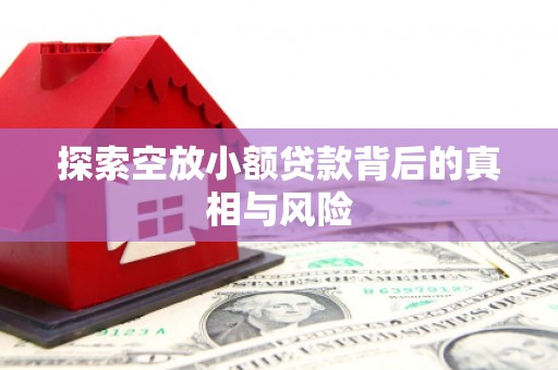 忻州探索空放小额贷款背后的真相与风险