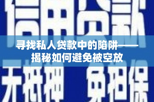 大东寻找私人贷款中的陷阱——揭秘如何避免被空放