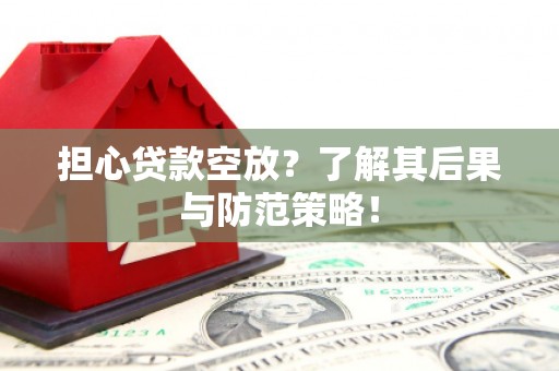 邹平担心贷款空放？了解其后果与防范策略！