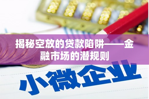 阳新揭秘空放的贷款陷阱——金融市场的潜规则