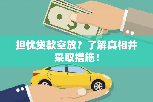 邹平担忧贷款空放？了解真相并采取措施！