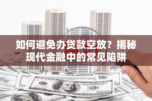 太平如何避免办贷款空放？揭秘现代金融中的常见陷阱