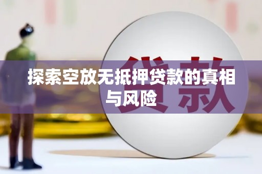 竹南探索空放无抵押贷款的真相与风险