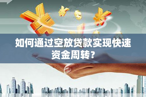 烈屿如何通过空放贷款实现快速资金周转？