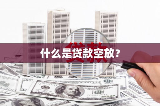 亳州什么是贷款空放？