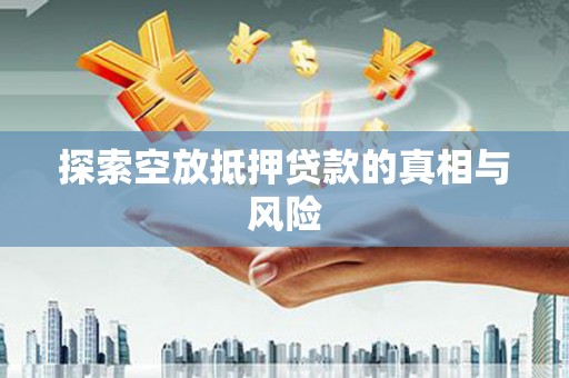 芬园探索空放抵押贷款的真相与风险