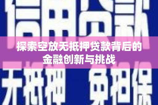 晋安探索空放无抵押贷款背后的金融创新与挑战