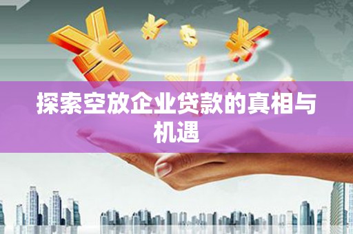 沧县探索空放企业贷款的真相与机遇