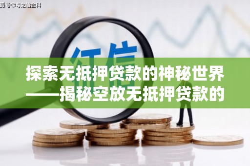 长宁探索无抵押贷款的神秘世界——揭秘空放无抵押贷款的魅力与风险