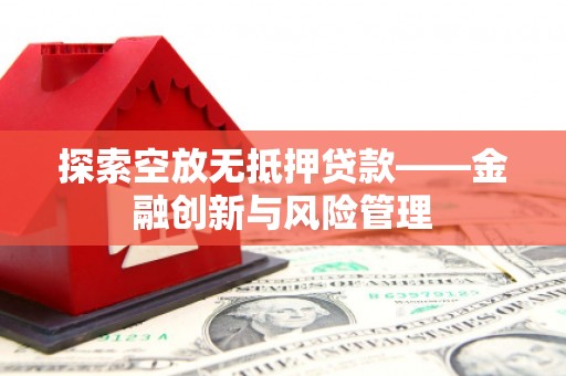 忻州探索空放无抵押贷款——金融创新与风险管理