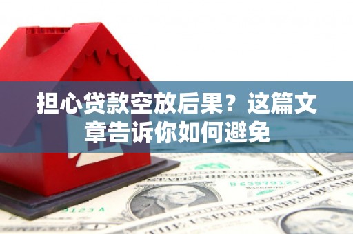 西螺担心贷款空放后果？这篇文章告诉你如何避免