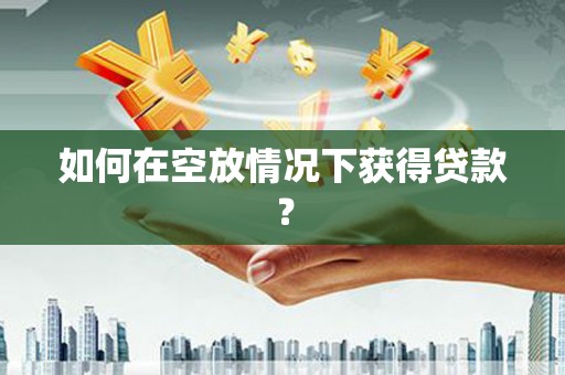 港北如何在空放情况下获得贷款？