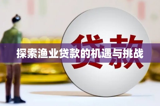 平度探索渔业贷款的机遇与挑战