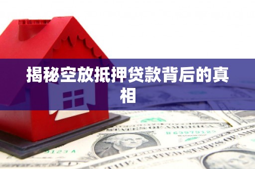 明光揭秘空放抵押贷款背后的真相
