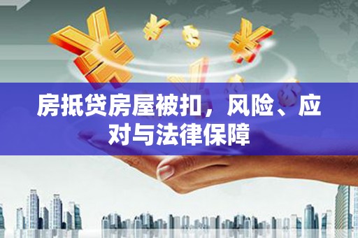 禹州房抵贷房屋被扣，风险、应对与法律保障