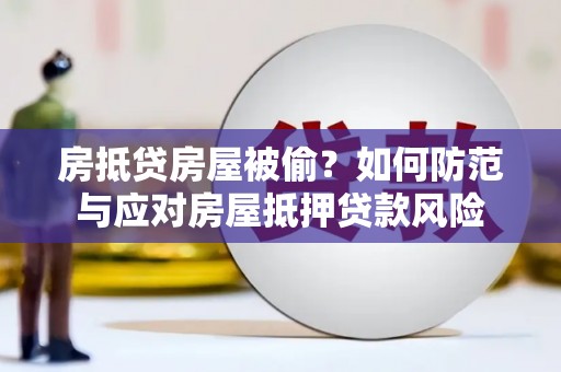 金州房抵贷房屋被偷？如何防范与应对房屋抵押贷款风险