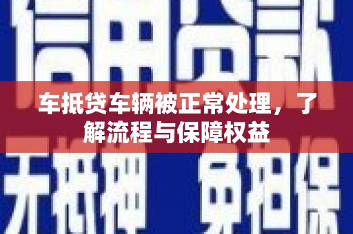 金州车抵贷车辆被正常处理，了解流程与保障权益