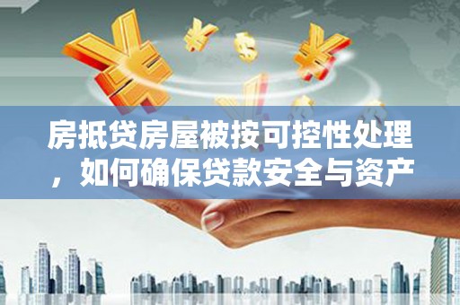 禹州房抵贷房屋被按可控性处理，如何确保贷款安全与资产保值？