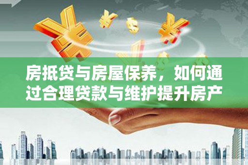 金州房抵贷与房屋保养，如何通过合理贷款与维护提升房产价值