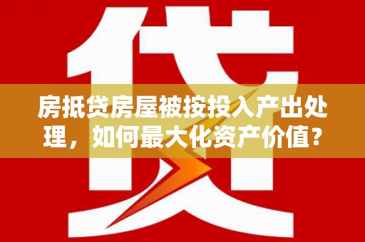 古交房抵贷房屋被按投入产出处理，如何最大化资产价值？