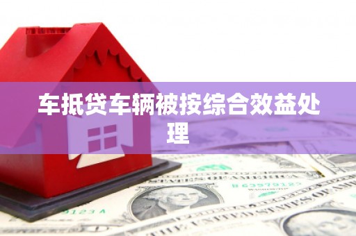 古交车抵贷车辆被按综合效益处理