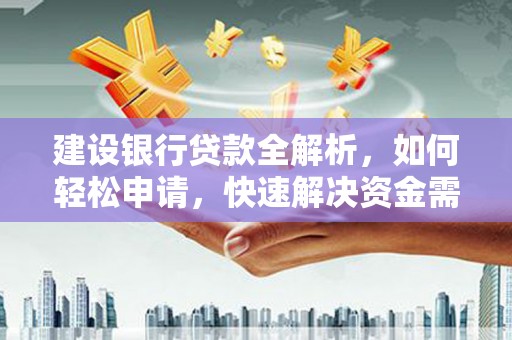 古交建设银行贷款全解析，如何轻松申请，快速解决资金需求？