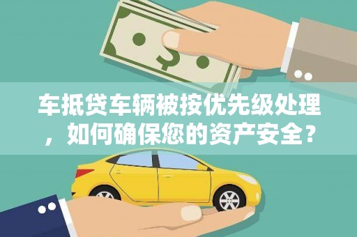 科尔沁车抵贷车辆被按优先级处理，如何确保您的资产安全？