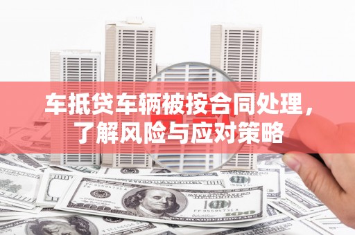 临江车抵贷车辆被按合同处理，了解风险与应对策略