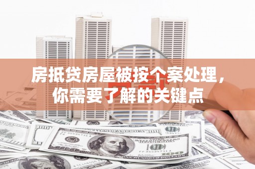 内丘房抵贷房屋被按个案处理，你需要了解的关键点