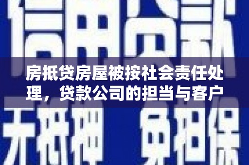 康平房抵贷房屋被按社会责任处理，贷款公司的担当与客户的权益保障