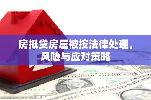 措勤房抵贷房屋被按法律处理，风险与应对策略