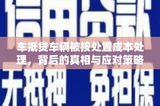 辽中车抵贷车辆被按处置成本处理，背后的真相与应对策略